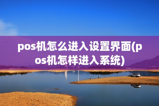 pos机怎么进入设置界面(pos机怎样进入系统)