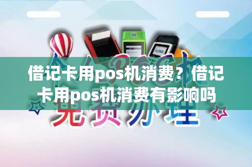 借记卡用pos机消费？借记卡用pos机消费有影响吗