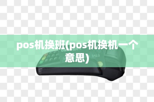 pos机换班(pos机换机一个意思)