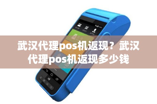 武汉代理pos机返现？武汉代理pos机返现多少钱