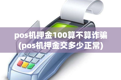 pos机押金100算不算诈骗(pos机押金交多少正常)