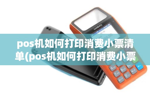 pos机如何打印消费小票清单(pos机如何打印消费小票)