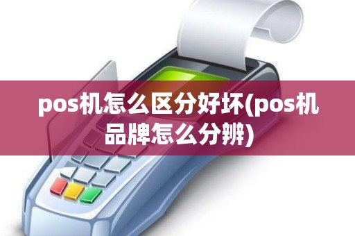 pos机怎么区分好坏(pos机品牌怎么分辨)