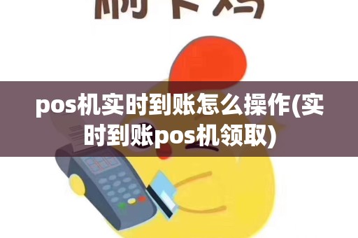 pos机实时到账怎么操作(实时到账pos机领取)