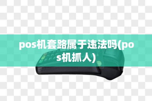 pos机套路属于违法吗(pos机抓人)