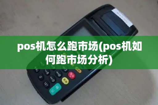 pos机怎么跑市场(pos机如何跑市场分析)