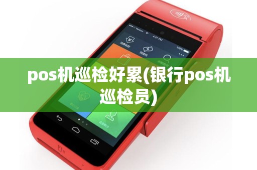 pos机巡检好累(银行pos机巡检员)
