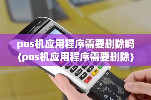 pos机应用程序需要删除吗(pos机应用程序需要删除)
