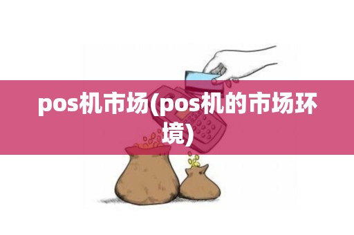 pos机市场(pos机的市场环境)