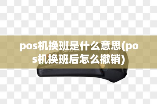 pos机换班是什么意思(pos机换班后怎么撤销)