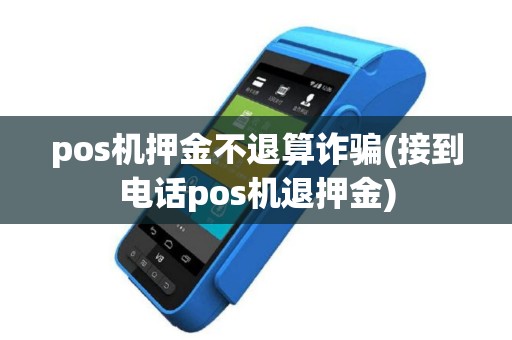 pos机押金不退算诈骗(接到电话pos机退押金)