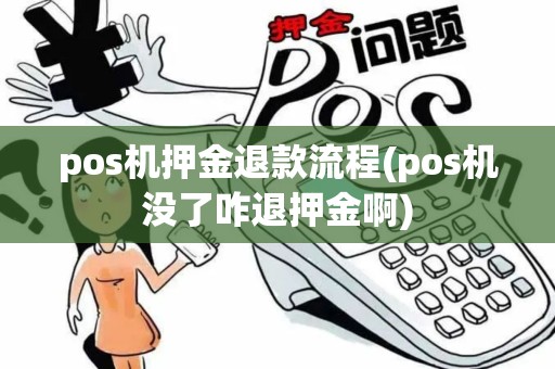 pos机押金退款流程(pos机没了咋退押金啊)