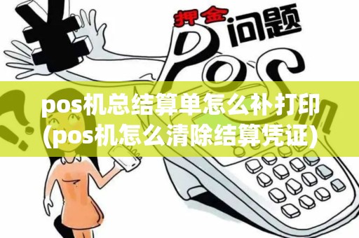 pos机总结算单怎么补打印(pos机怎么清除结算凭证)