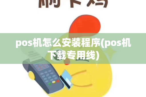 pos机怎么安装程序(pos机下载专用线)