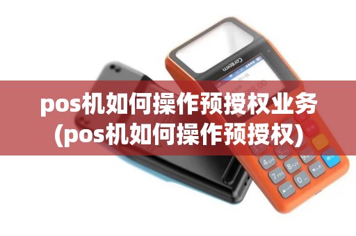 pos机如何操作预授权业务(pos机如何操作预授权)