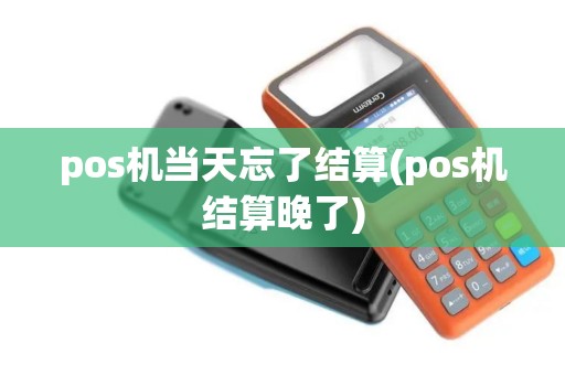 pos机当天忘了结算(pos机结算晚了)