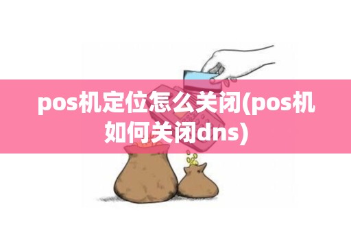 pos机定位怎么关闭(pos机如何关闭dns)
