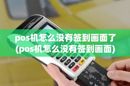 pos机怎么没有签到画面了(pos机怎么没有签到画面)