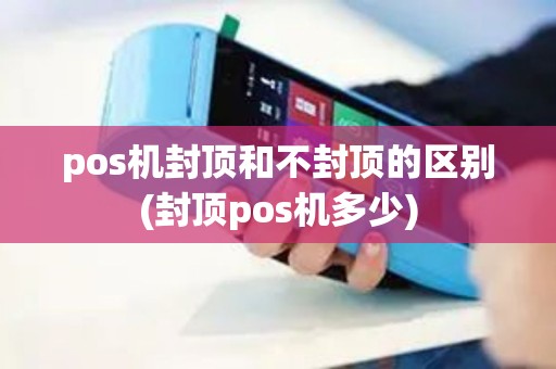 pos机封顶和不封顶的区别(封顶pos机多少)