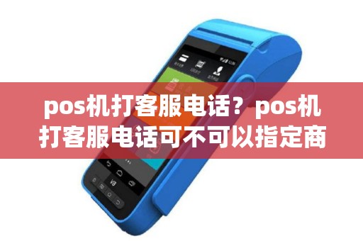 pos机打客服电话？pos机打客服电话可不可以指定商家