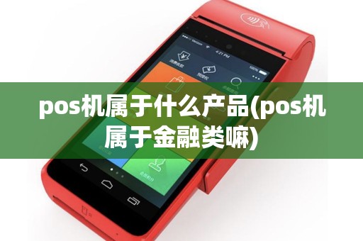 pos机属于什么产品(pos机属于金融类嘛)