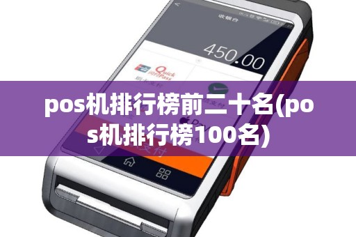 pos机排行榜前二十名(pos机排行榜100名)