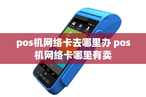 pos机网络卡去哪里办 pos机网络卡哪里有卖