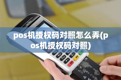 pos机授权码对照怎么弄(pos机授权码对照)