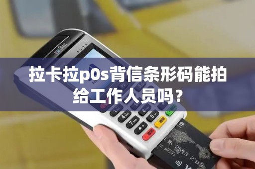 拉卡拉p0s背信条形码能拍给工作人员吗？