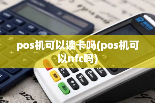 pos机可以读卡吗(pos机可以nfc吗)