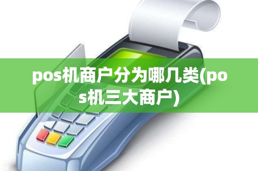 pos机商户分为哪几类(pos机三大商户)