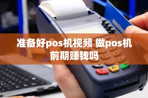 准备好pos机视频 做pos机前期赚钱吗