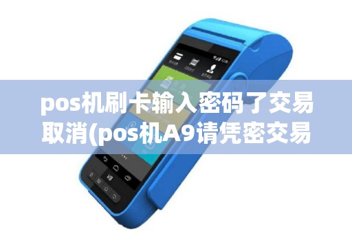 pos机刷卡输入密码了交易取消(pos机A9请凭密交易)