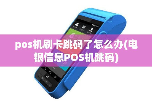 pos机刷卡跳码了怎么办(电银信息POS机跳码)