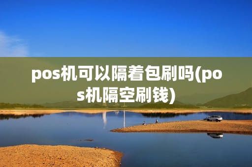 pos机可以隔着包刷吗(pos机隔空刷钱)