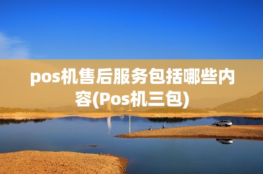 pos机售后服务包括哪些内容(Pos机三包)