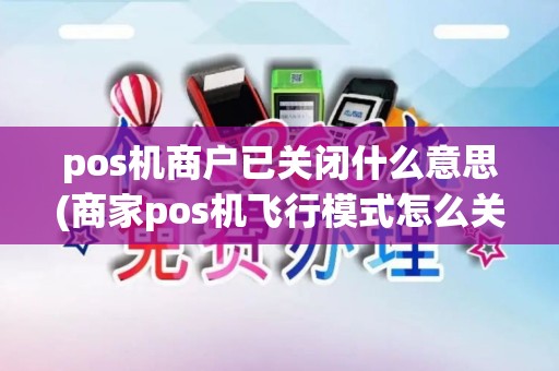 pos机商户已关闭什么意思(商家pos机飞行模式怎么关闭)