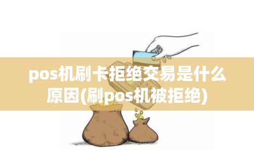 pos机刷卡拒绝交易是什么原因(刷pos机被拒绝)