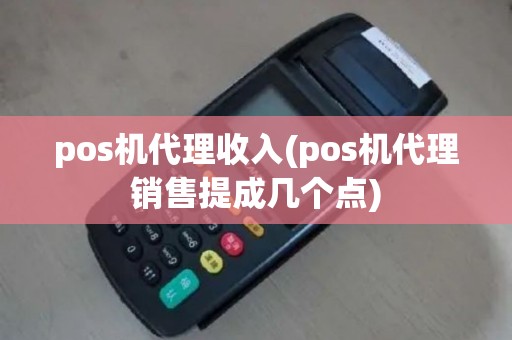 pos机代理收入(pos机代理销售提成几个点)