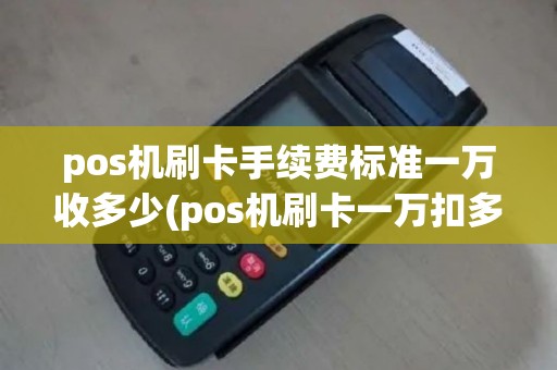 pos机刷卡手续费标准一万收多少(pos机刷卡一万扣多少)