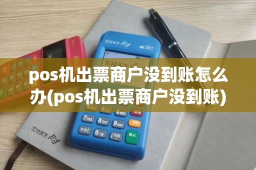 pos机出票商户没到账怎么办(pos机出票商户没到账)