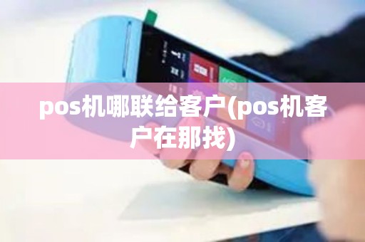pos机哪联给客户(pos机客户在那找)