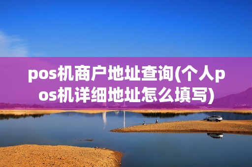 pos机商户地址查询(个人pos机详细地址怎么填写)