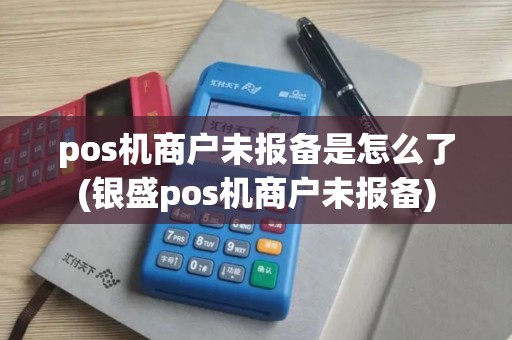 pos机商户未报备是怎么了(银盛pos机商户未报备)