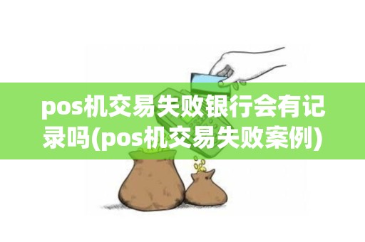 pos机交易失败银行会有记录吗(pos机交易失败案例)