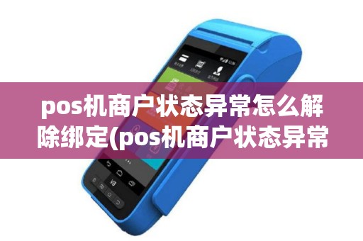 pos机商户状态异常怎么解除绑定(pos机商户状态异常怎么解除)