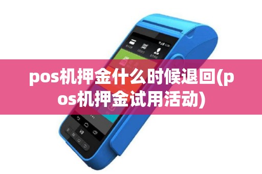 pos机押金什么时候退回(pos机押金试用活动)