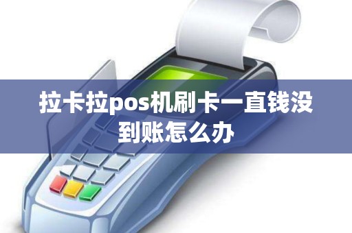 拉卡拉pos机刷卡一直钱没到账怎么办