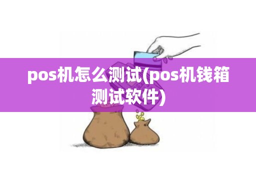 pos机怎么测试(pos机钱箱测试软件)
