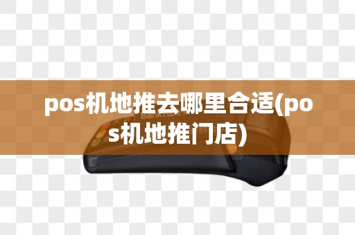 pos机地推去哪里合适(pos机地推门店)